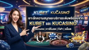 เจาะลึกความสนุกและบริการระดับพรีเมียมจาก KUBET และ kucasino แบบครบวงจร
