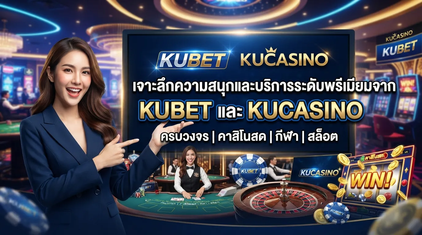 เจาะลึกความสนุกและบริการระดับพรีเมียมจาก KUBET และ kucasino แบบครบวงจร